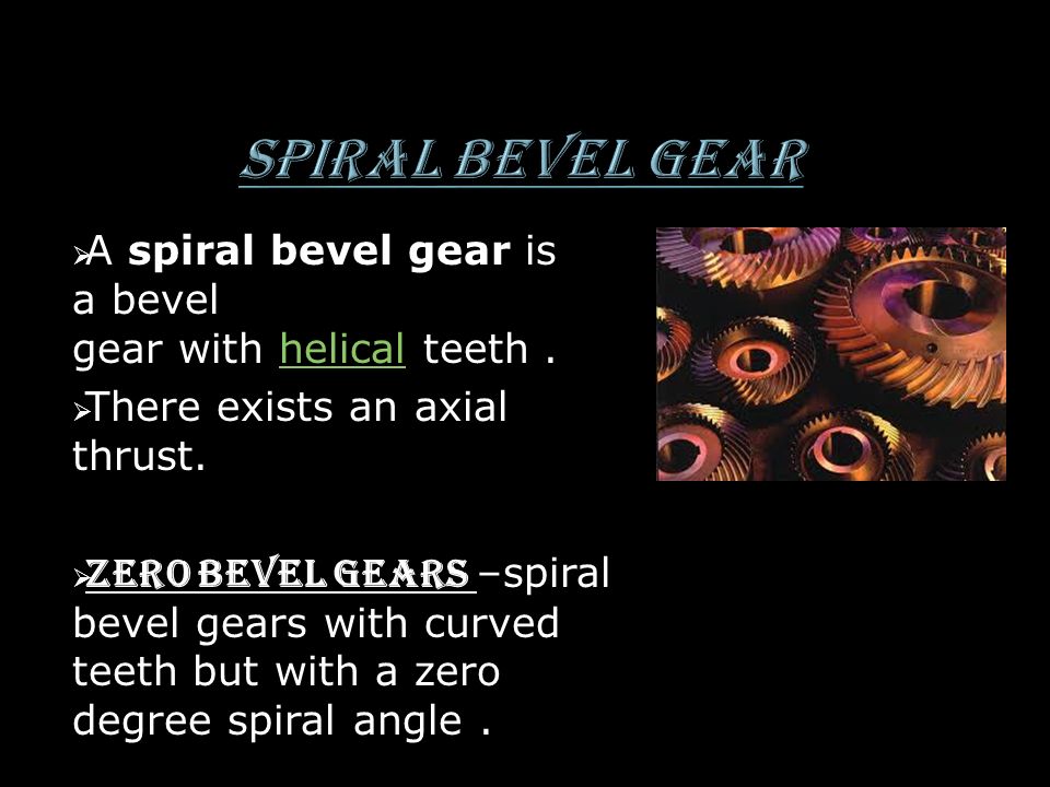 Spiral bevel gear A spiral bevel gear is a bevel gear with helical teeth . There exists an axial thrust.
