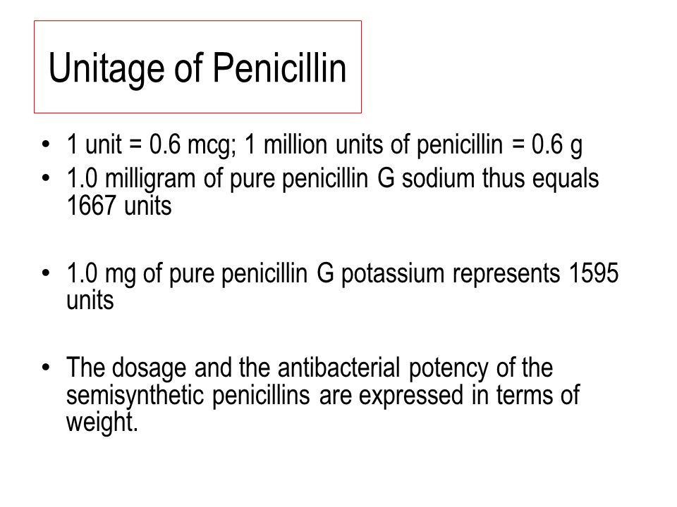 Unitage of Penicillin 1 unit = 0.6 mcg; 1 million units of penicillin = 0.6 g. 1.0 milligram of pure penicillin G sodium thus equals 1667 units.