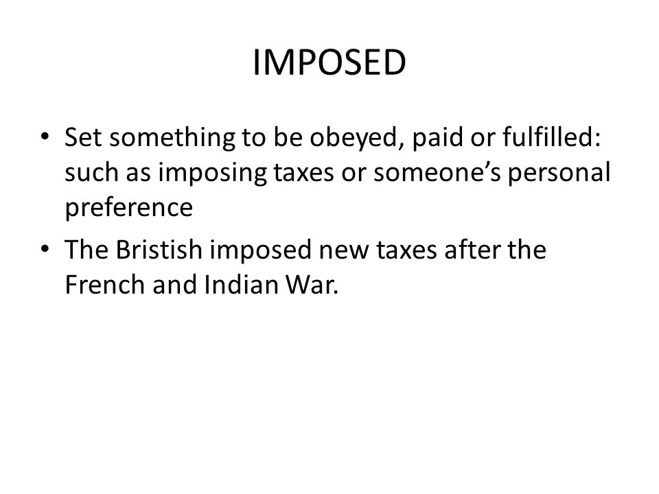 IMPOSED Set something to be obeyed, paid or fulfilled: such as imposing taxes or someone’s personal preference.