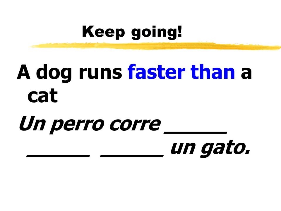 A dog runs faster than a cat Un perro corre _____ _____ _____ un gato.