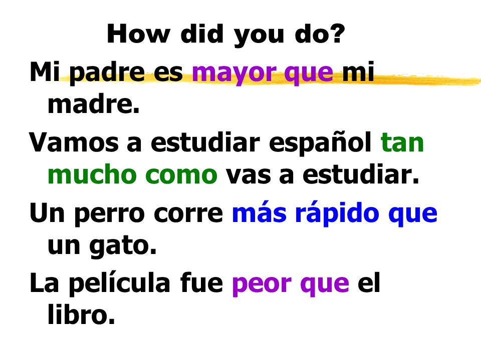 How did you do Mi padre es mayor que mi madre. Vamos a estudiar español tan mucho como vas a estudiar.