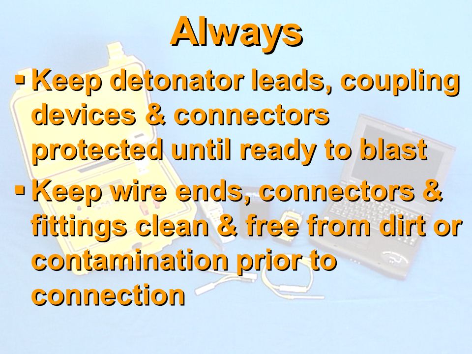 Always Keep detonator leads, coupling devices & connectors protected until ready to blast.
