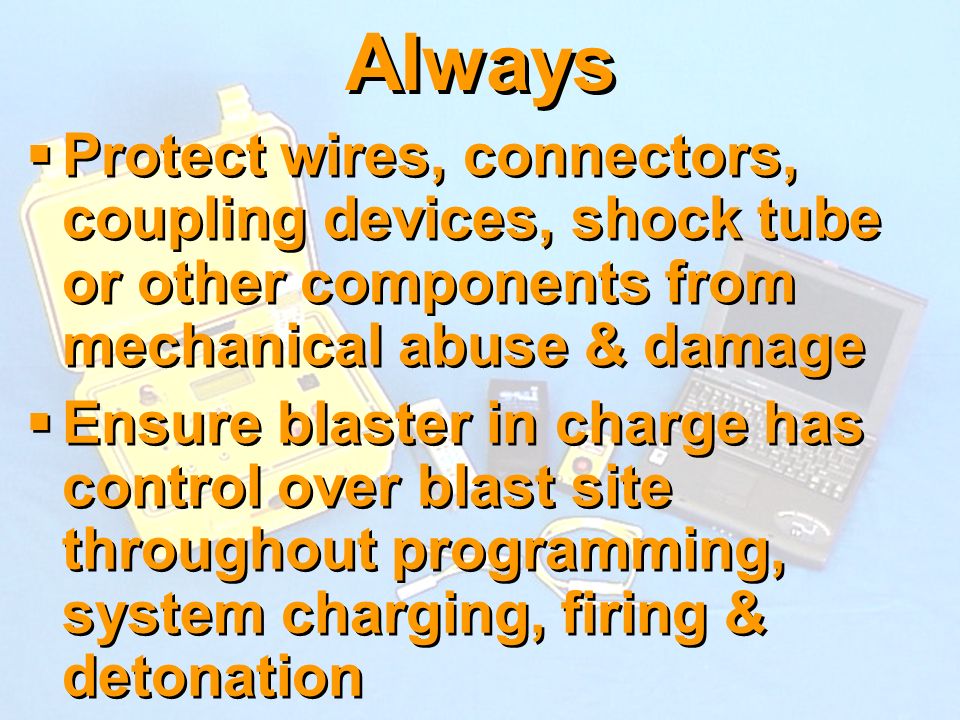 Always Protect wires, connectors, coupling devices, shock tube or other components from mechanical abuse & damage.
