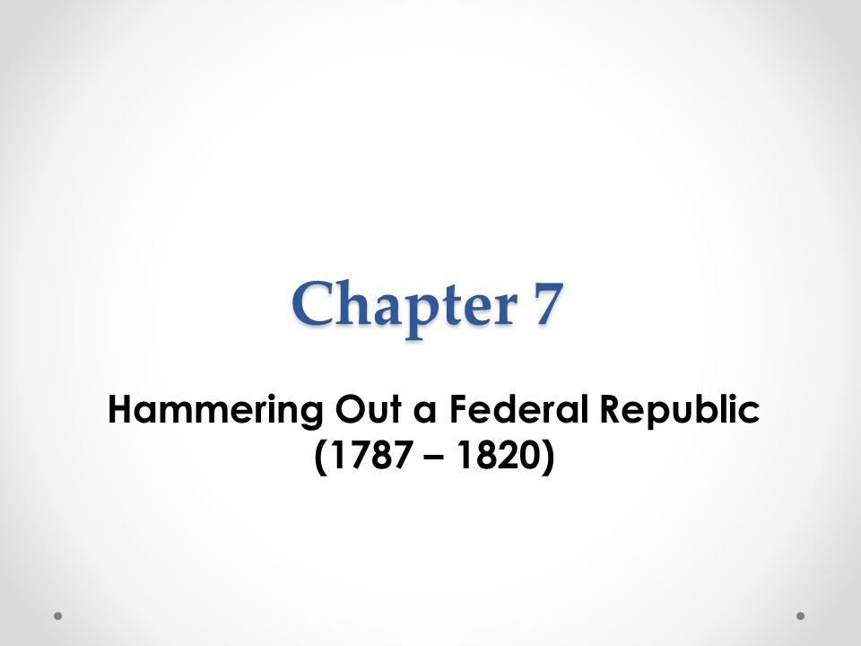 Hammering Out a Federal Republic (1787 – 1820)