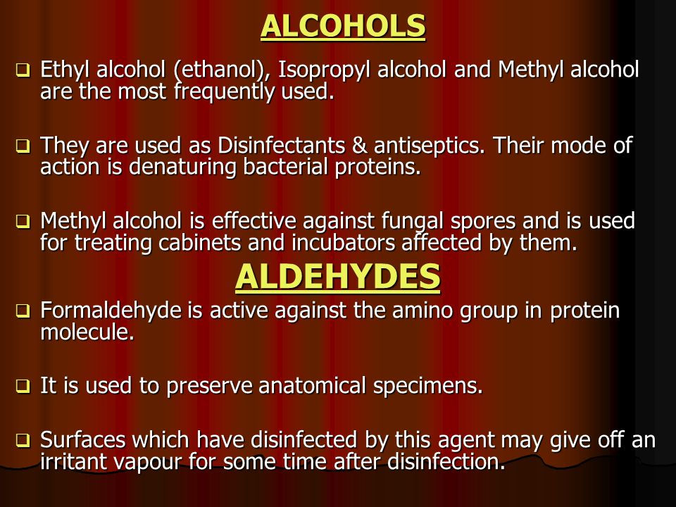 ALCOHOLS Ethyl alcohol (ethanol), Isopropyl alcohol and Methyl alcohol are the most frequently used.
