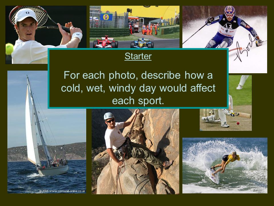 Starter For each photo, describe how a cold, wet, windy day would affect each sport.