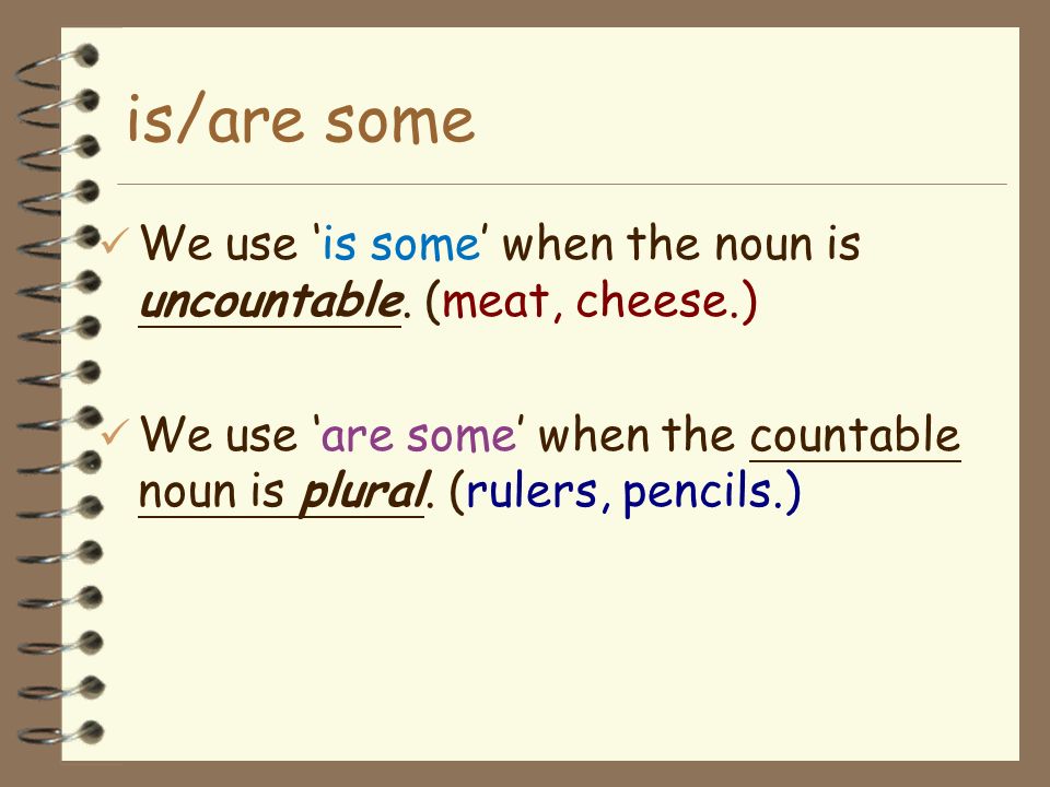 is/are some We use ‘is some’ when the noun is uncountable.