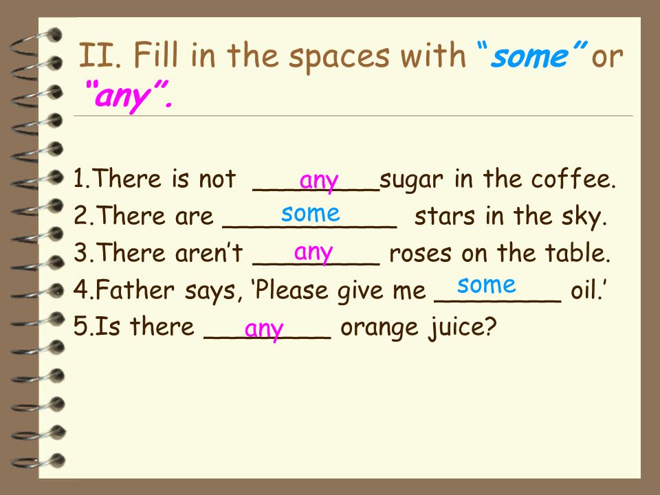 II. Fill in the spaces with some or any .