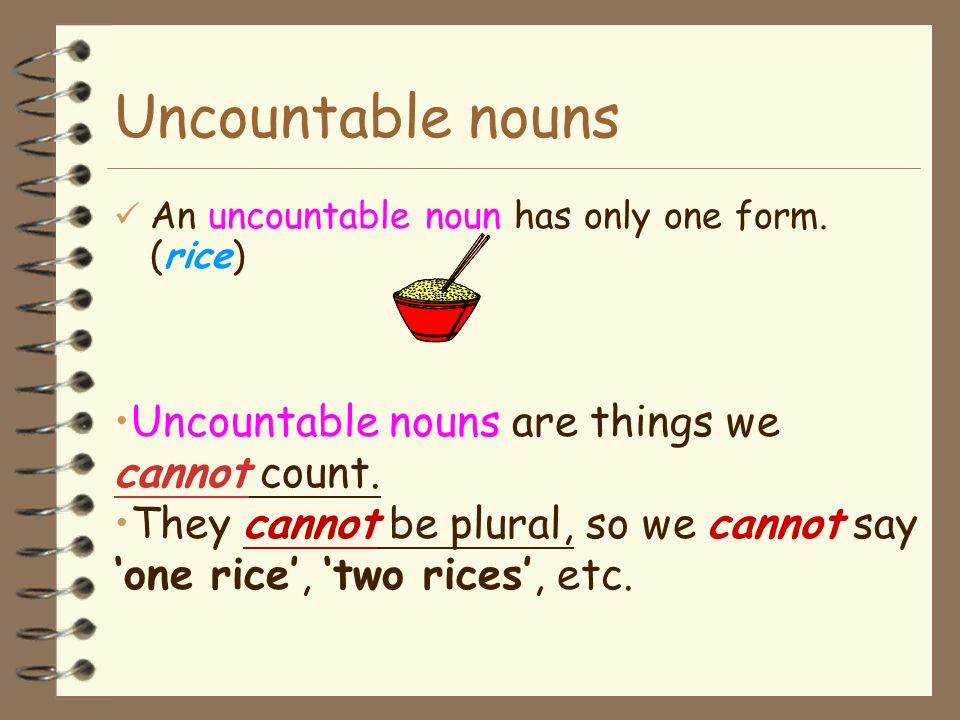 Uncountable nouns Uncountable nouns are things we cannot count.