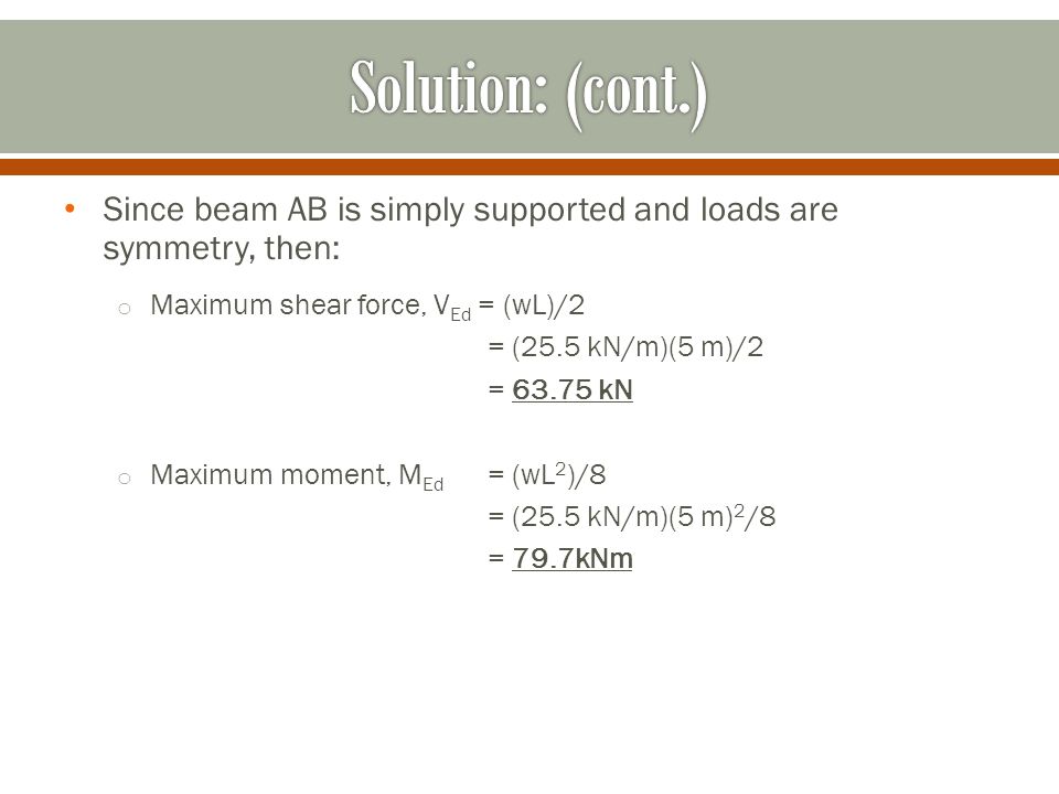 Solution: (cont.) Since beam AB is simply supported and loads are symmetry, then: Maximum shear force, VEd = (wL)/2.