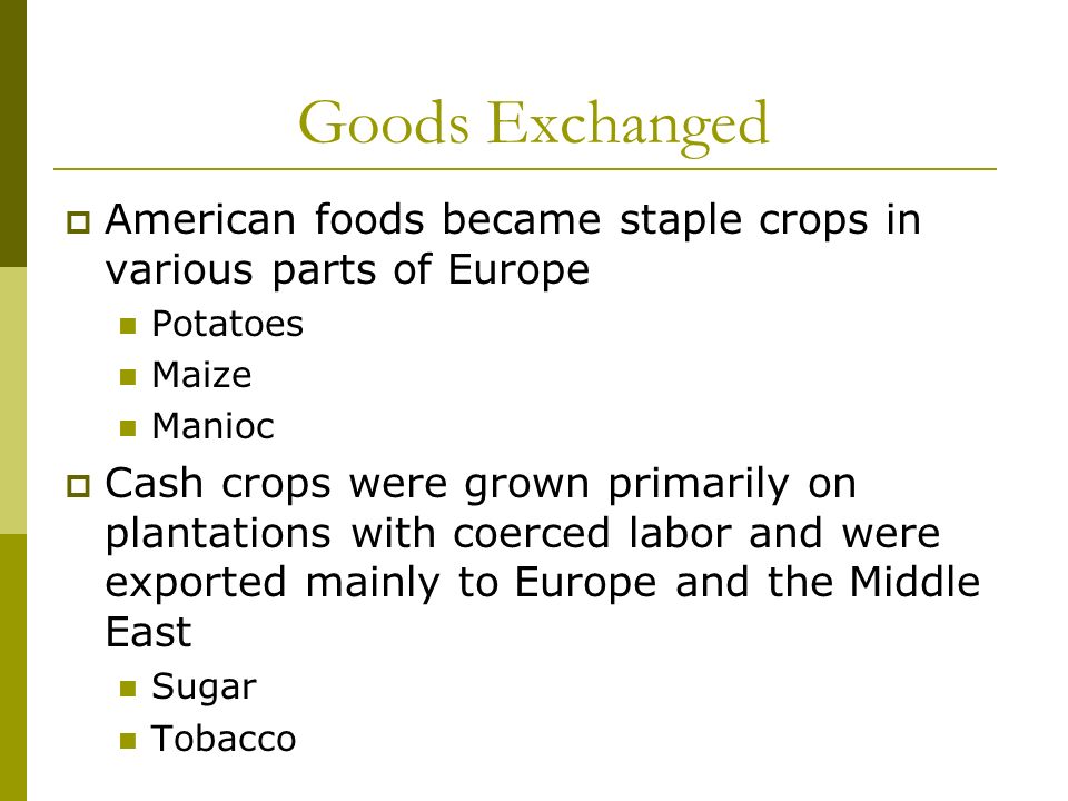 Goods Exchanged American foods became staple crops in various parts of Europe. Potatoes. Maize. Manioc.