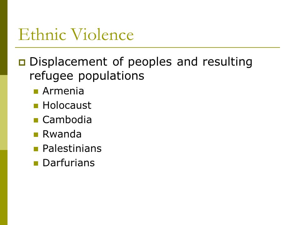 Ethnic Violence Displacement of peoples and resulting refugee populations. Armenia. Holocaust. Cambodia.