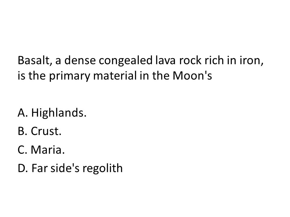 Basalt, a dense congealed lava rock rich in iron, is the primary material in the Moon s A.