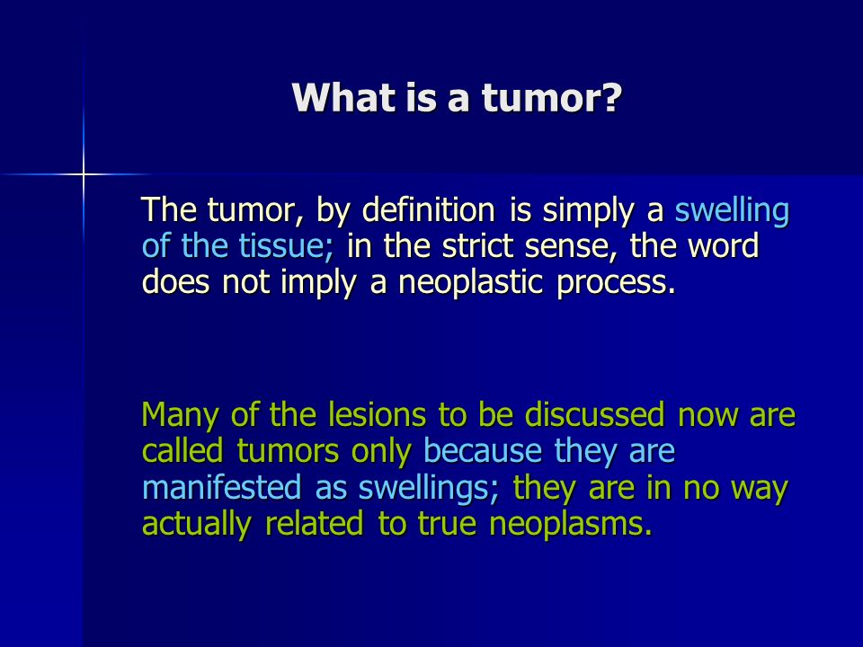 What is a tumor The tumor, by definition is simply a swelling of the tissue; in the strict sense, the word does not imply a neoplastic process.