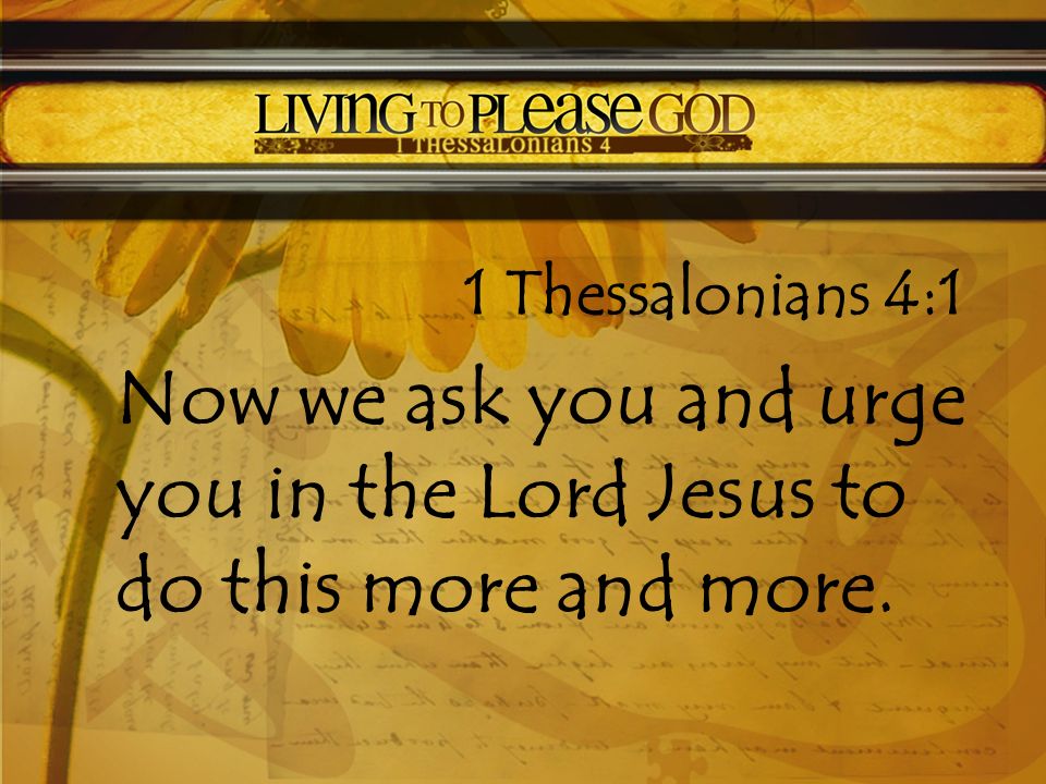 1 Thessalonians 4:1 Now we ask you and urge you in the Lord Jesus to do this more and more.