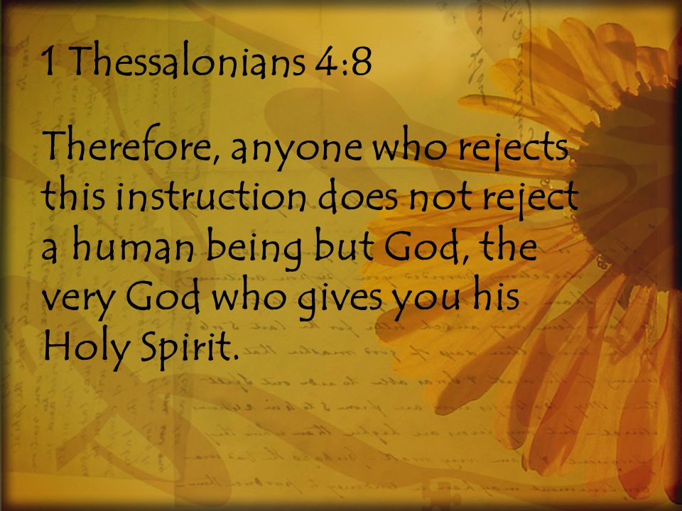 1 Thessalonians 4:8 Therefore, anyone who rejects this instruction does not reject a human being but God, the very God who gives you his Holy Spirit.