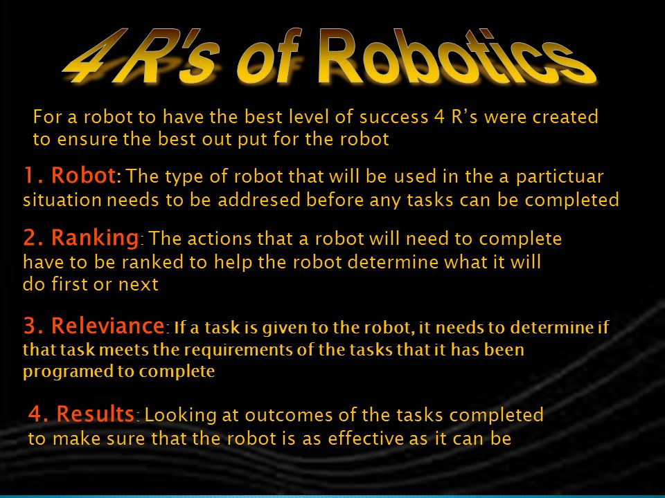 4 R s of Robotics For a robot to have the best level of success 4 R’s were created to ensure the best out put for the robot.