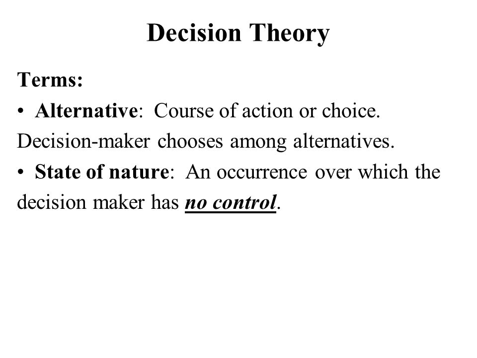 Decision Theory Terms: Alternative: Course of action or choice.