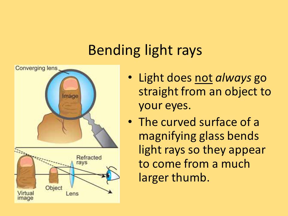 Bending light rays Light does not always go straight from an object to your eyes.