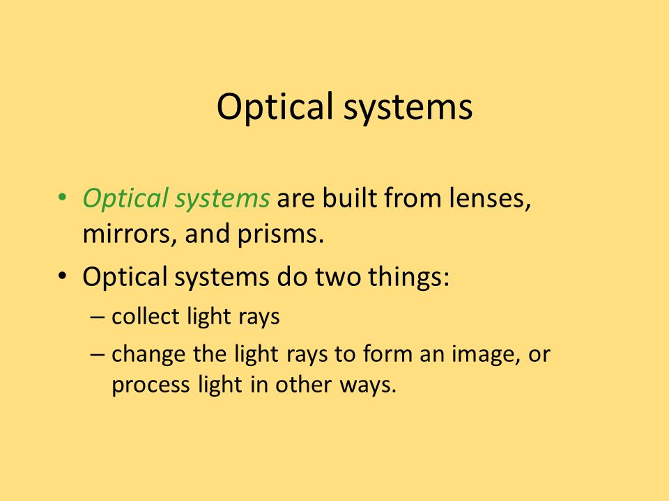 Optical systems Optical systems are built from lenses, mirrors, and prisms. Optical systems do two things: