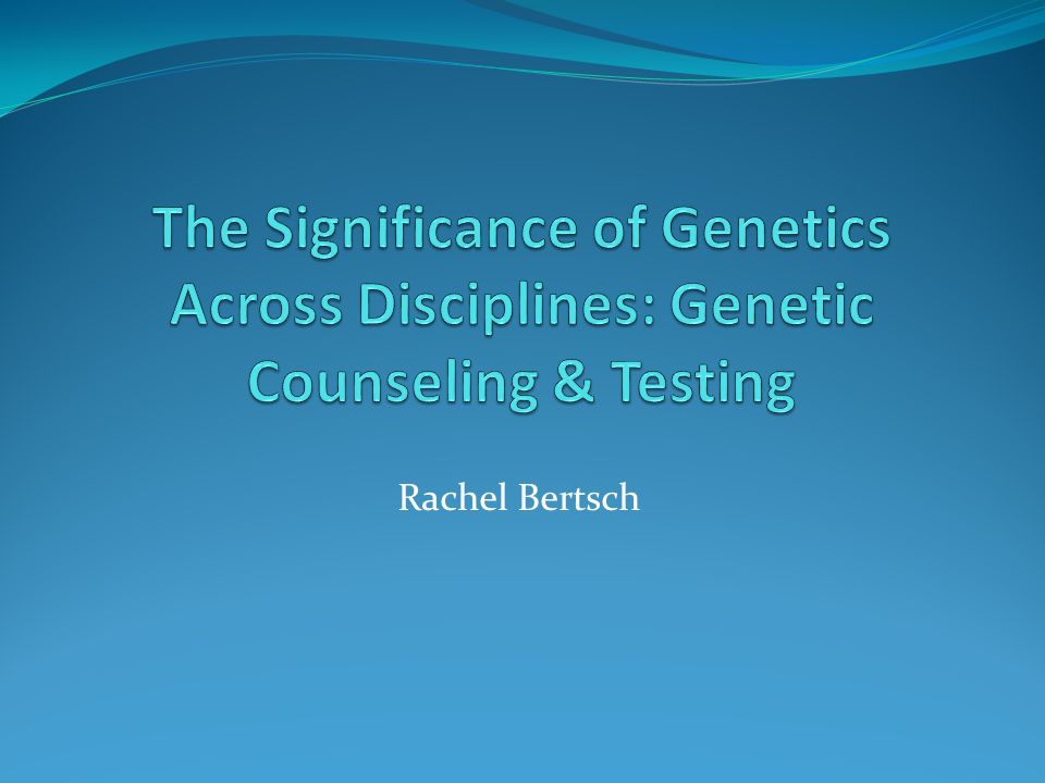 The Significance of Genetics Across Disciplines: Genetic Counseling & Testing