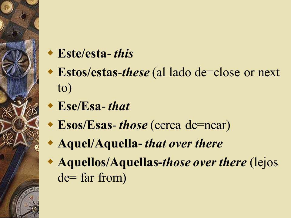 Este/esta- this Estos/estas-these (al lado de=close or next to) Ese/Esa- that. Esos/Esas- those (cerca de=near)