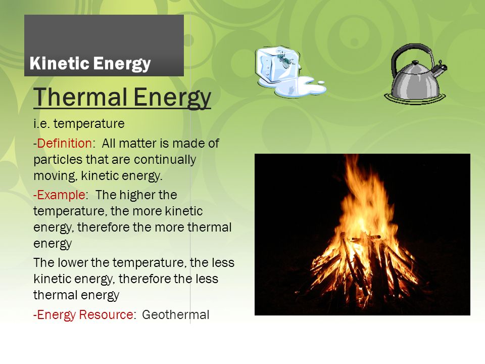 Thermal Energy Kinetic Energy i.e. temperature.