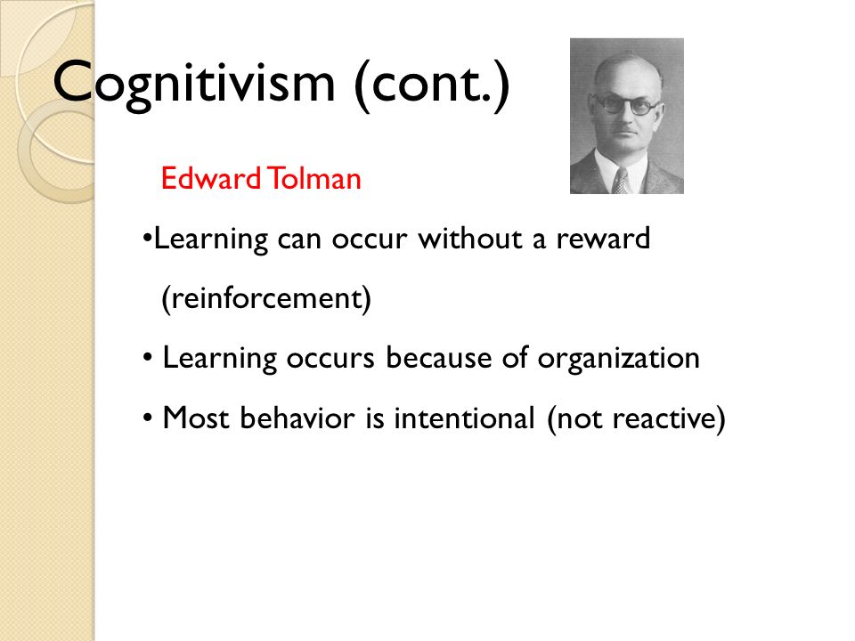 Cognitivism (cont.) Edward Tolman Learning can occur without a reward