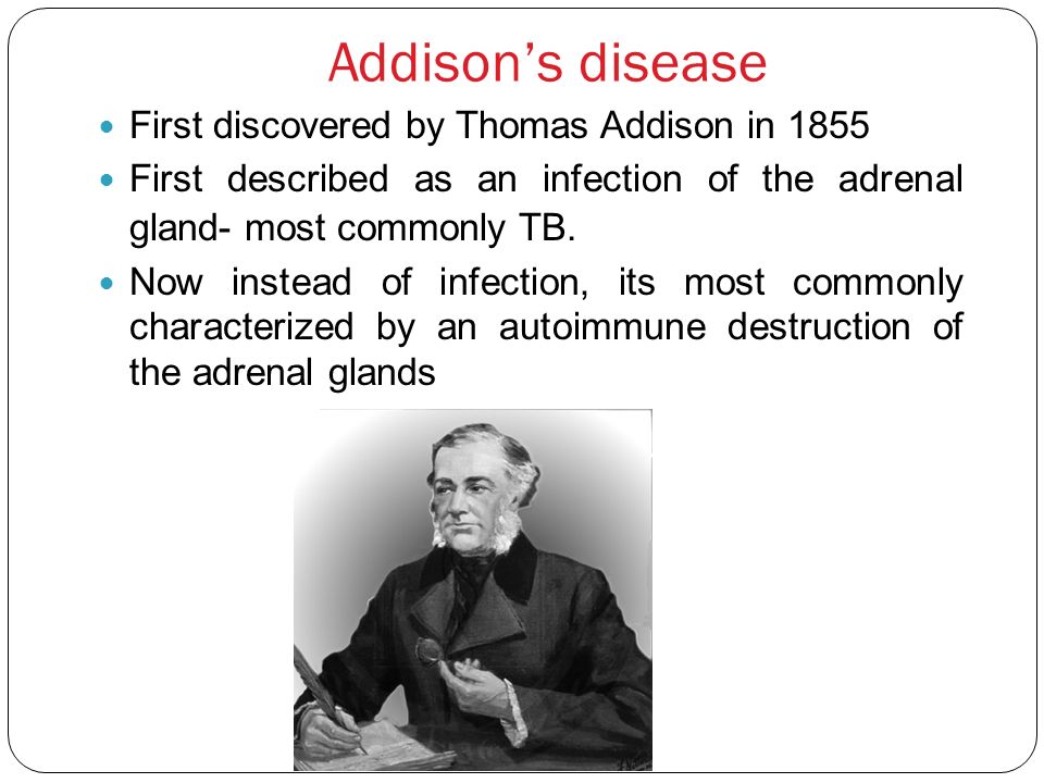 Addison’s disease First discovered by Thomas Addison in 1855