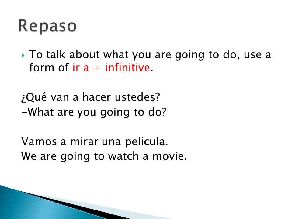 Repaso To talk about what you are going to do, use a form of ir a + infinitive. ¿Qué van a hacer ustedes