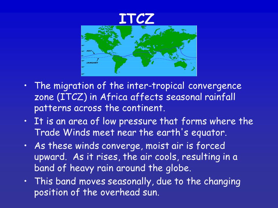 ITCZ The migration of the inter-tropical convergence zone (ITCZ) in Africa affects seasonal rainfall patterns across the continent.