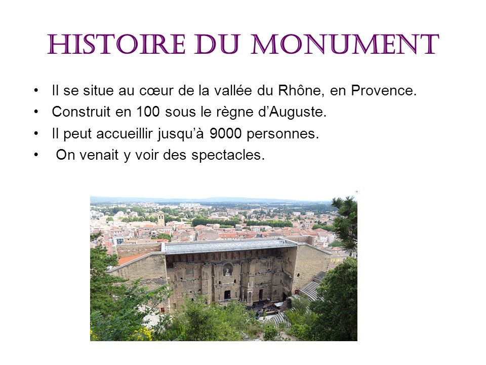 Histoire du monument Il se situe au cœur de la vallée du Rhône, en Provence. Construit en 100 sous le règne d’Auguste.
