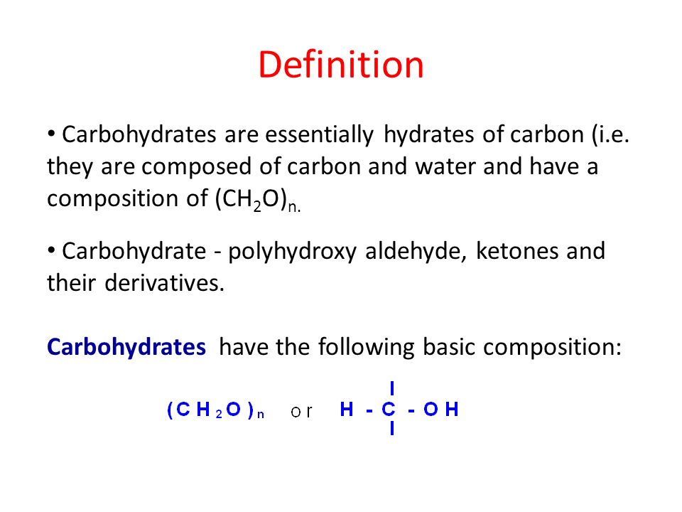 Definition Carbohydrates are essentially hydrates of carbon (i.e. they are composed of carbon and water and have a composition of (CH2O)n.