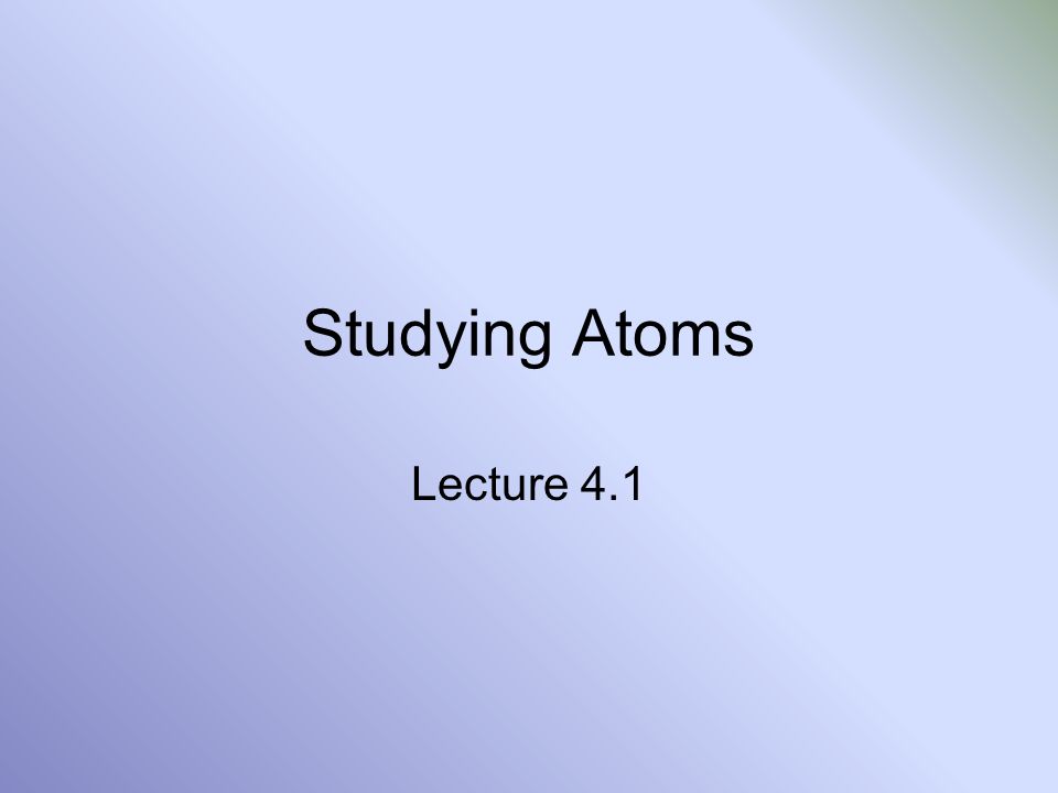 Studying Atoms Lecture 4.1
