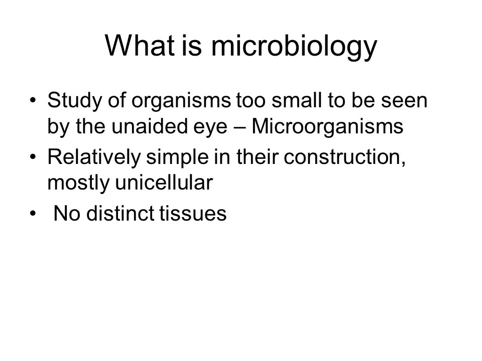 What is microbiology Study of organisms too small to be seen by the unaided eye – Microorganisms.
