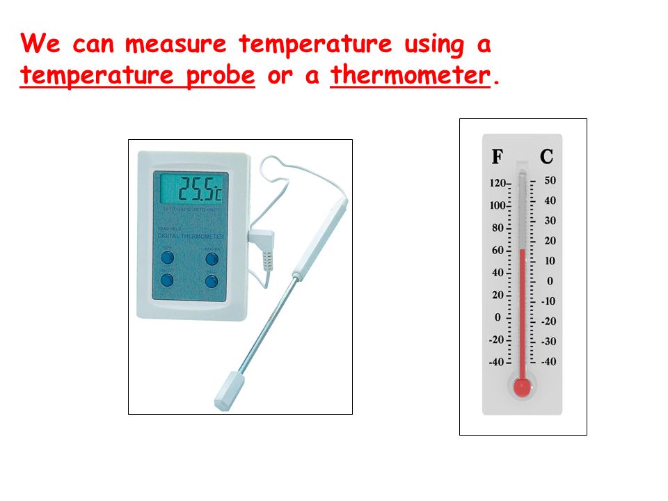 We can measure temperature using a temperature probe or a thermometer.
