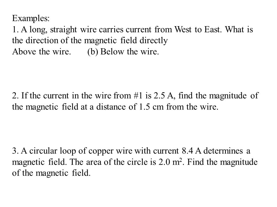 Examples: 1. A long, straight wire carries current from West to East. What is the direction of the magnetic field directly.