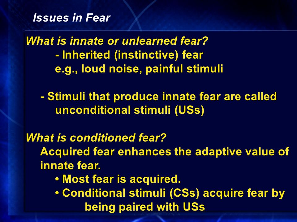 Issues in Fear What is innate or unlearned fear - Inherited (instinctive) fear e.g., loud noise, painful stimuli.