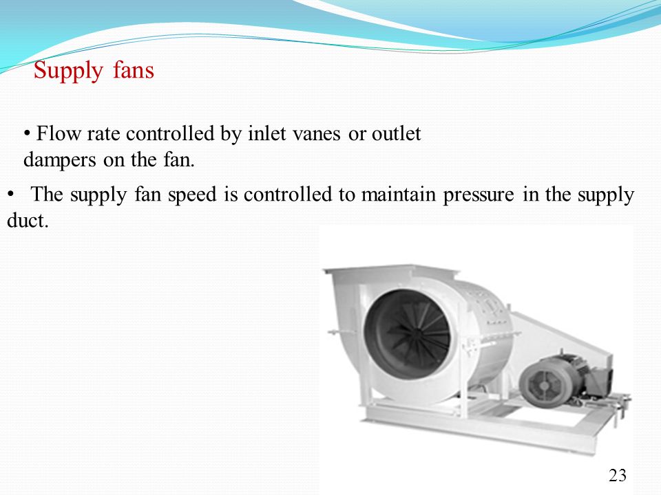 Supply fans Flow rate controlled by inlet vanes or outlet dampers on the fan.