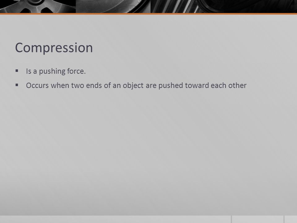 Compression Is a pushing force.