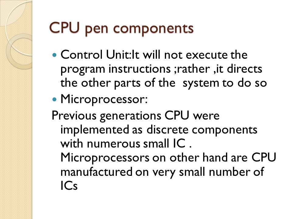 CPU pen components Control Unit:It will not execute the program instructions ;rather ,it directs the other parts of the system to do so.