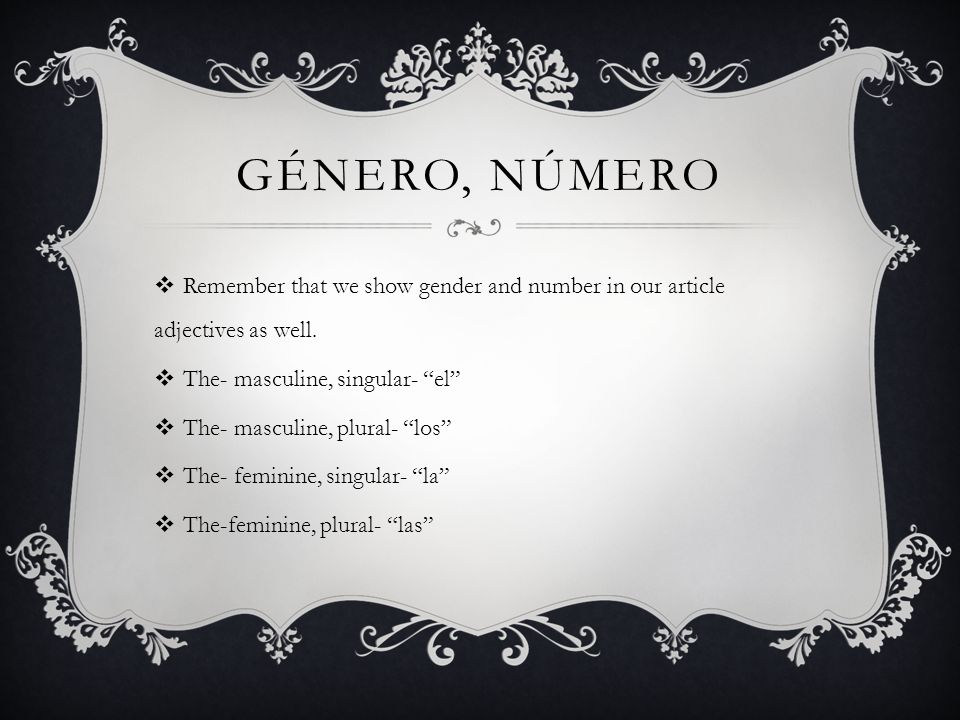gÉnero, nÚmero Remember that we show gender and number in our article adjectives as well. The- masculine, singular- el