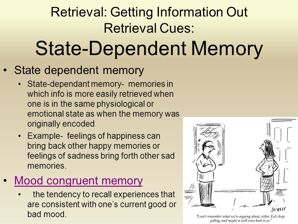 Retrieval: Getting Information Out Retrieval Cues: State-Dependent Memory