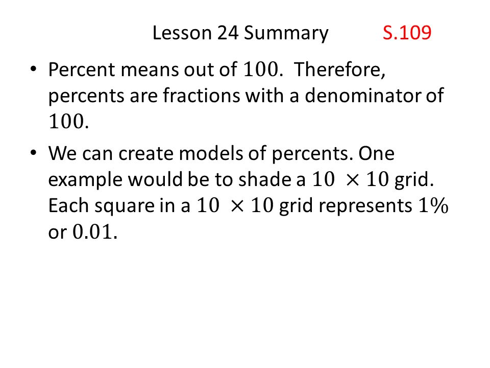 Lesson 24 Summary S.109 Percent means out of 100. Therefore, percents are fractions with a denominator of 100.