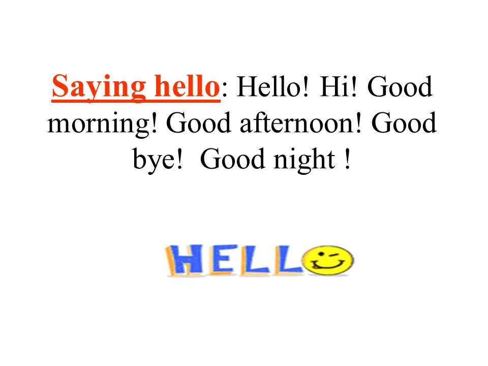 Saying hello: Hello. Hi. Good morning. Good afternoon. Good bye