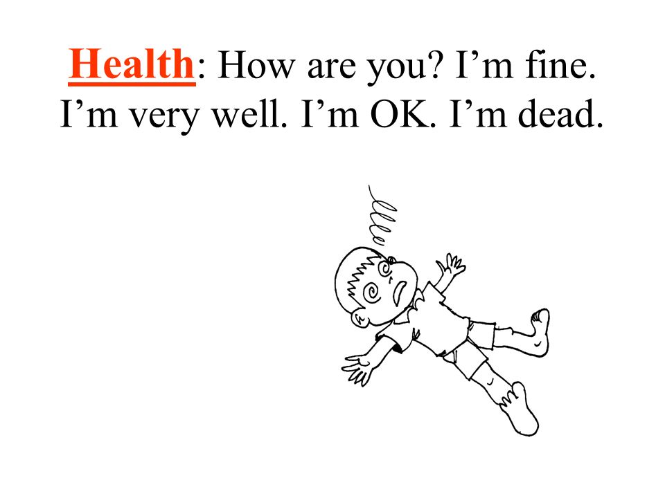 Health: How are you I’m fine. I’m very well. I’m OK. I’m dead.
