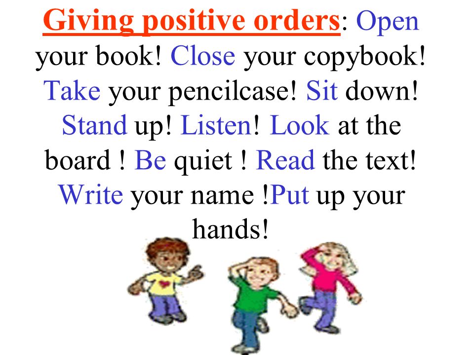Giving positive orders: Open your book. Close your copybook