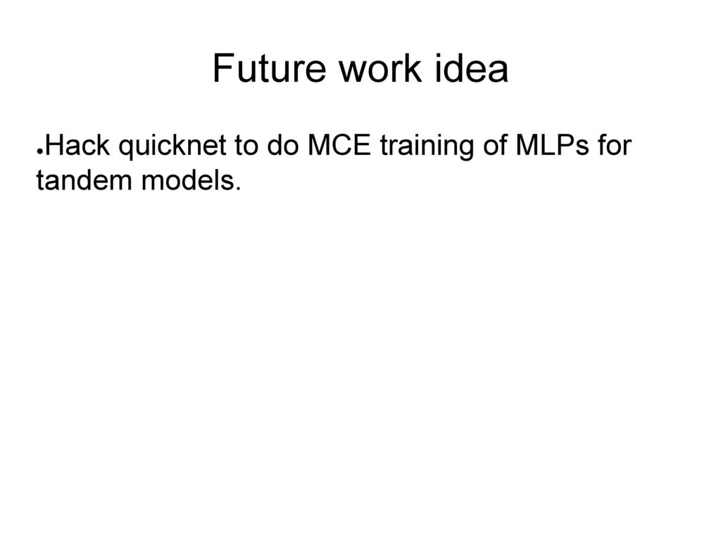 Future work idea Hack quicknet to do MCE training of MLPs for tandem models.