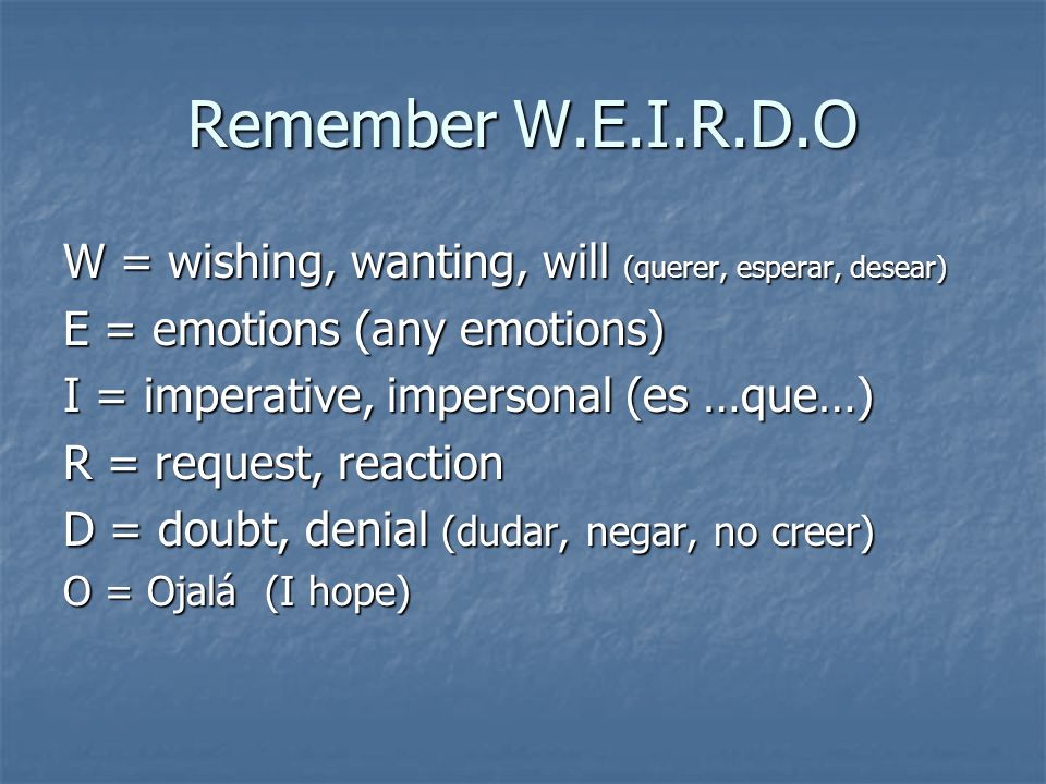 Remember W.E.I.R.D.O W = wishing, wanting, will (querer, esperar, desear) E = emotions (any emotions)