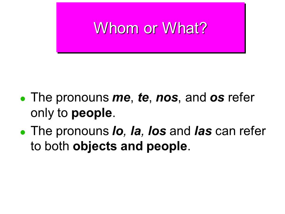 Whom or What The pronouns me, te, nos, and os refer only to people.